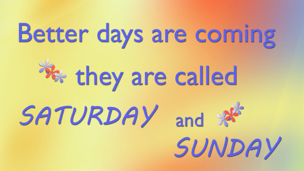 Wallpaper Desktop, And, Sunday, Coming, Saturday, Are, Called, Days, They, Better, Inspirational